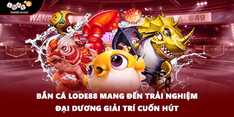 Bắn cá LODE88 mang đến trải nghiệm đại dương giải trí cuốn hút