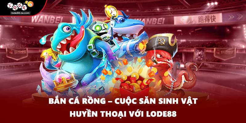 Bắn Cá Rồng – Cuộc Săn Sinh Vật Huyền Thoại Với LODE88