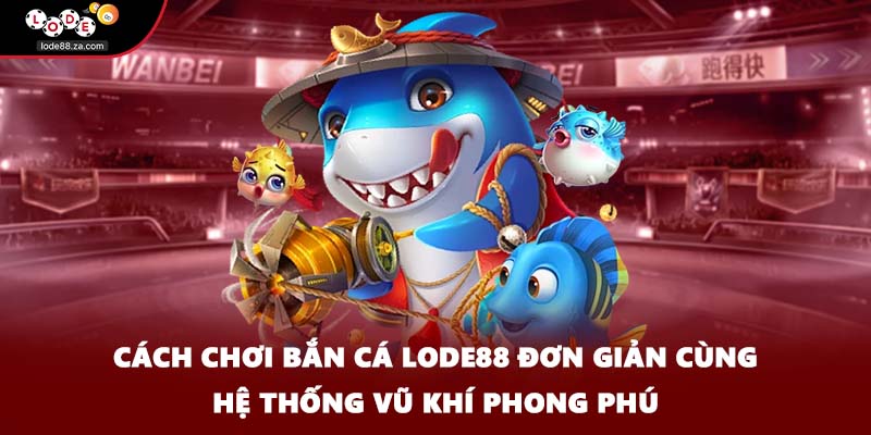 Cách chơi bắn cá LODE88 đơn giản cùng hệ thống vũ khí phong phú