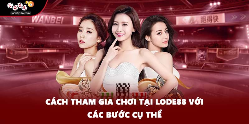Cách tham gia chơi tại LODE88 với các bước cụ thể