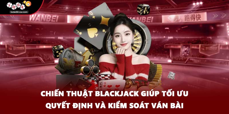 Chiến thuật blackjack giúp tối ưu quyết định và kiểm soát ván bài