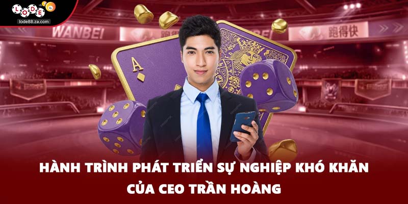 Hành trình phát triển sự nghiệp khó khăn của CEO Trần Hoàng