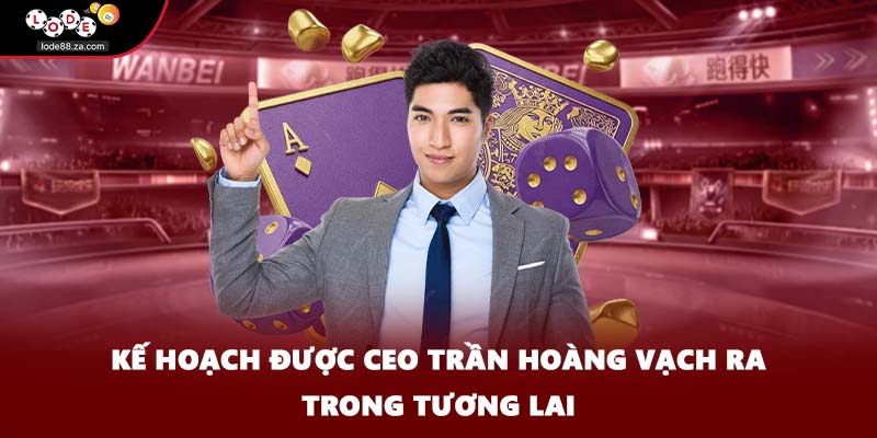 Kế hoạch được CEO Trần Hoàng vạch ra trong tương lai