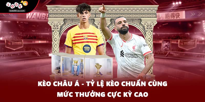 Kèo Châu Á - Tỷ Lệ Kèo Chuẩn Cùng Mức Thưởng Cực Kỳ Cao