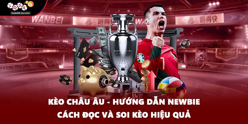 Kèo Châu Âu - Hướng Dẫn Newbie Cách Đọc Và Soi Kèo Hiệu Quả