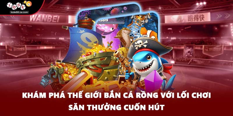 Khám phá thế giới bắn cá rồng với lối chơi săn thưởng cuốn hút