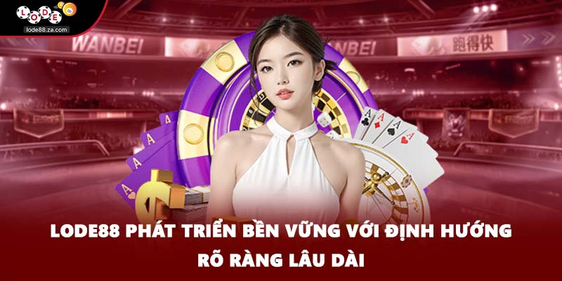 LODE88 phát triển bền vững với định hướng rõ ràng lâu dài
