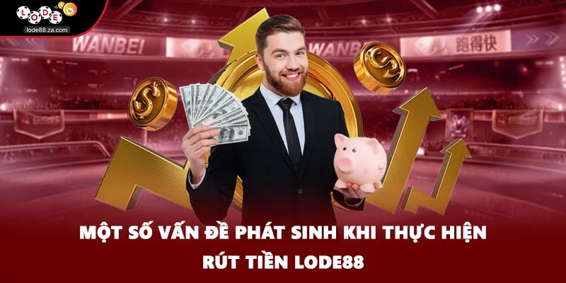 Một số vấn đề phát sinh khi thực hiện rút tiền Lode88