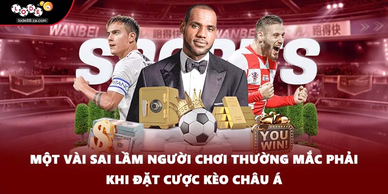 Một vài sai lầm người chơi thường mắc phải khi đặt cược kèo Châu Á