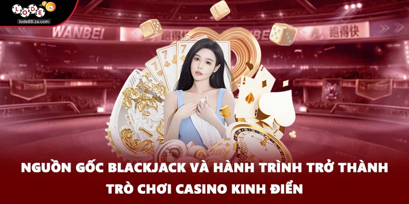 Nguồn gốc blackjack và hành trình trở thành trò chơi casino kinh điển