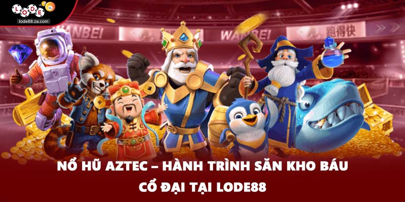 Nổ hũ Aztec – Hành Trình Săn Kho Báu Cổ Đại Tại LODE88