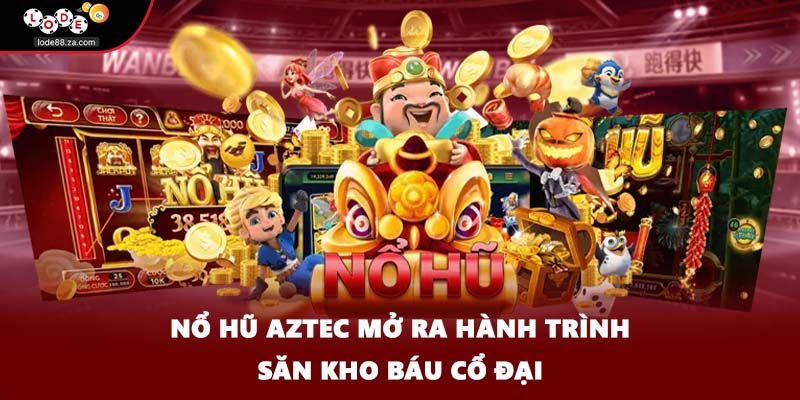Nổ hũ Aztec mở ra hành trình săn kho báu cổ đại