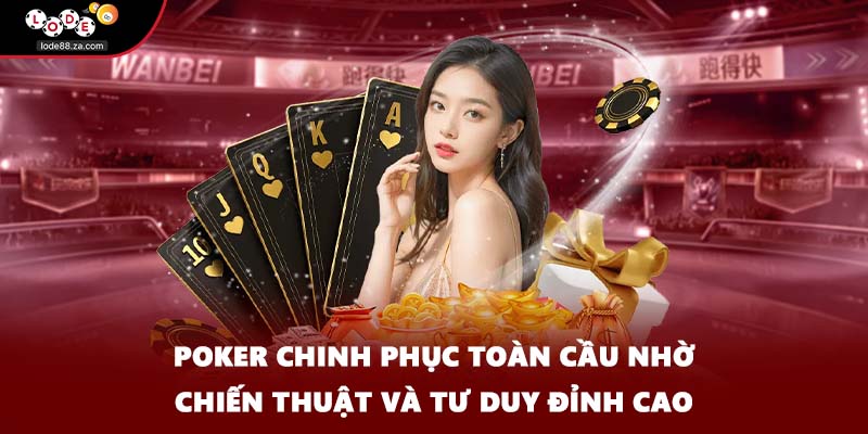 Poker chinh phục toàn cầu nhờ chiến thuật và tư duy đỉnh cao