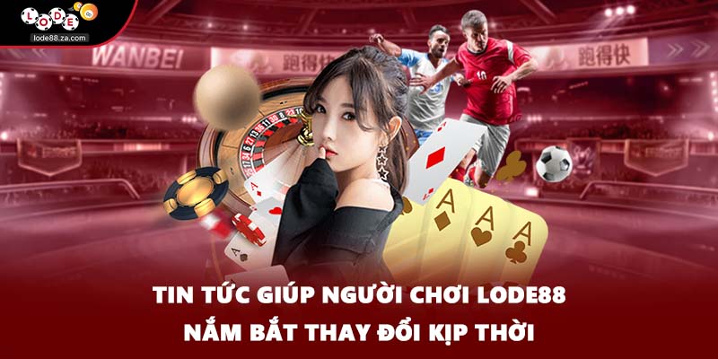 Tin tức giúp người chơi LODE88 nắm bắt thay đổi kịp thời