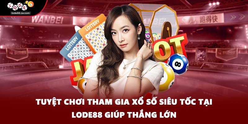 Tuyệt chơi tham gia xổ số siêu tốc tại Lode88 giúp thắng lớn