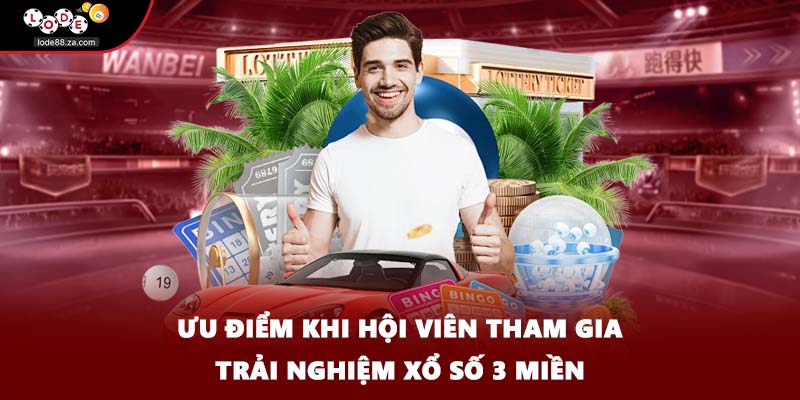 Ưu điểm khi hội viên tham gia trải nghiệm xổ số 3 miền