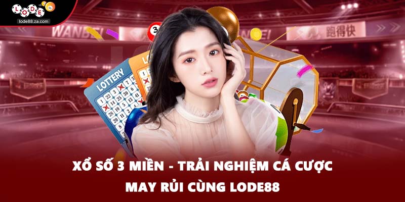 Xổ Số 3 Miền - Trải Nghiệm Cá Cược May Rủi Cùng Lode88