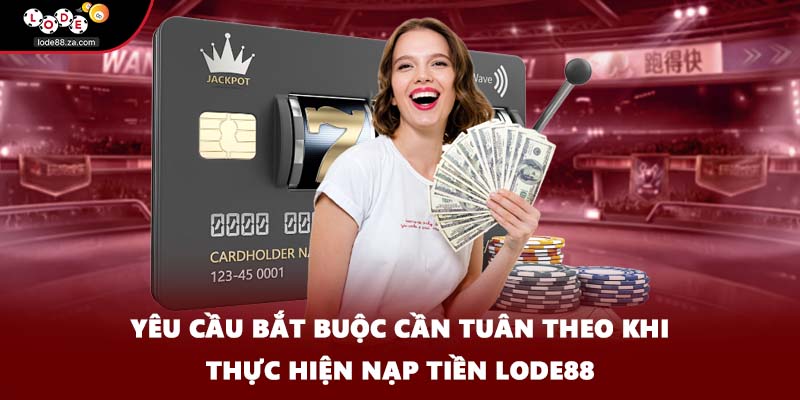 Yêu cầu bắt buộc cần tuân theo khi thực hiện nạp tiền Lode88